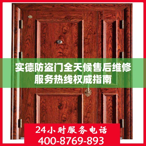 实德防盗门全天候售后维修服务热线权威指南