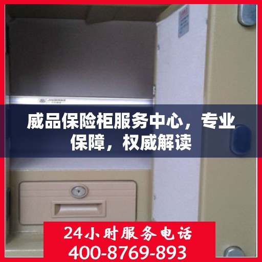 威品保险柜服务中心，专业保障，权威解读