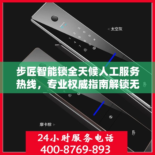 步匠智能锁全天候人工服务热线，专业权威指南解锁无忧体验