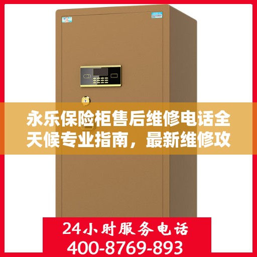 永乐保险柜售后维修电话全天候专业指南，最新维修攻略及电话服务详解