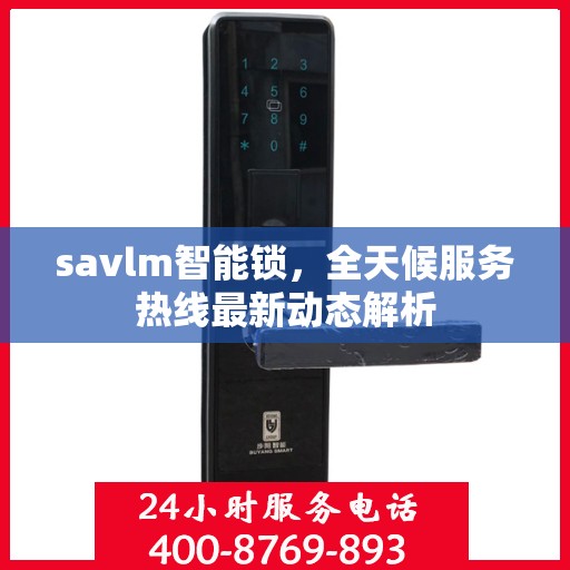 savlm智能锁，全天候服务热线最新动态解析