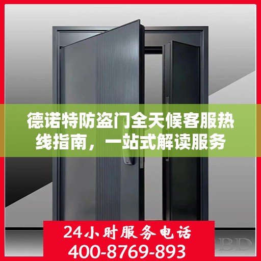 德诺特防盗门全天候客服热线指南，一站式解读服务