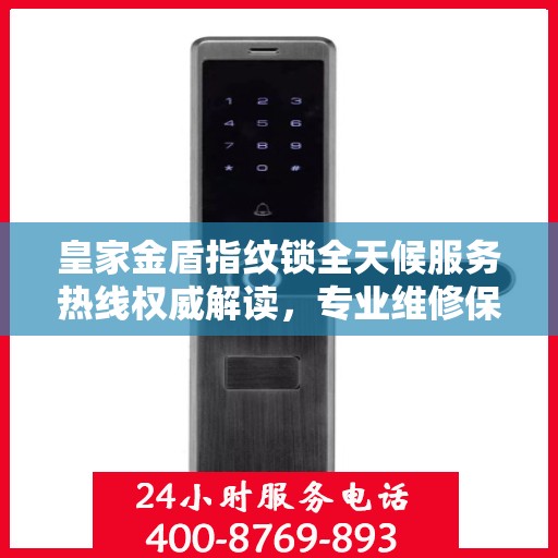 皇家金盾指纹锁全天候服务热线权威解读，专业维修保障安全无忧