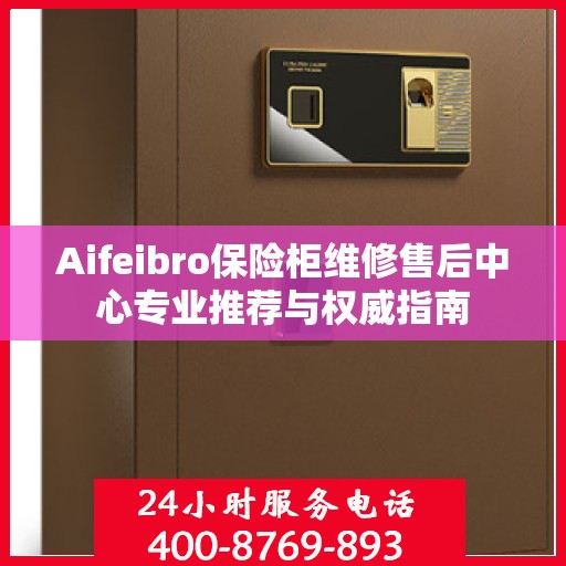 Aifeibro保险柜维修售后中心专业推荐与权威指南