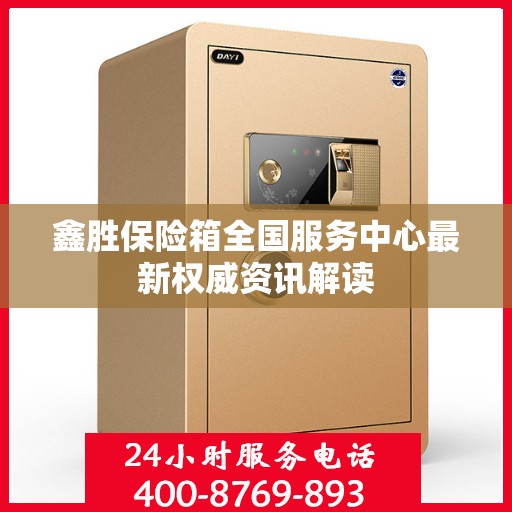鑫胜保险箱全国服务中心最新权威资讯解读