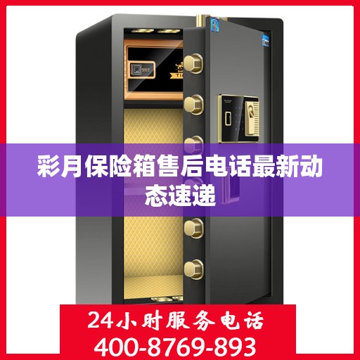 彩月保险箱售后电话最新动态速递