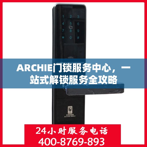ARCHIE门锁服务中心，一站式解锁服务全攻略