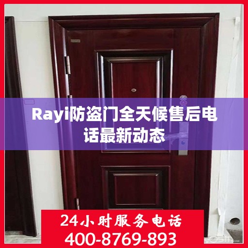 Rayi防盗门全天候售后电话最新动态