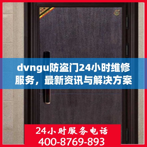dvngu防盗门24小时维修服务，最新资讯与解决方案