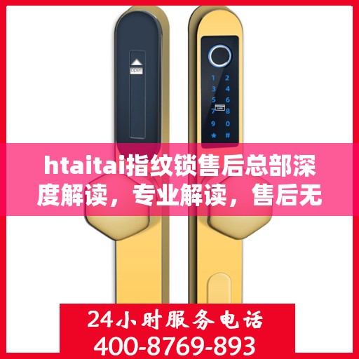 htaitai指纹锁售后总部深度解读，专业解读，售后无忧