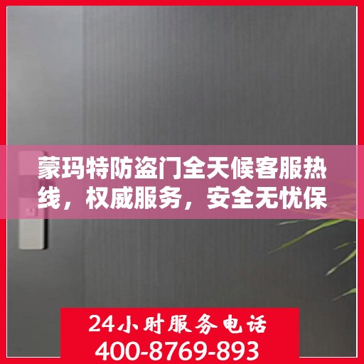 蒙玛特防盗门全天候客服热线，权威服务，安全无忧保障