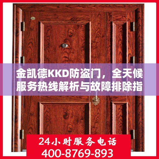 金凯德KKD防盗门，全天候服务热线解析与故障排除指南