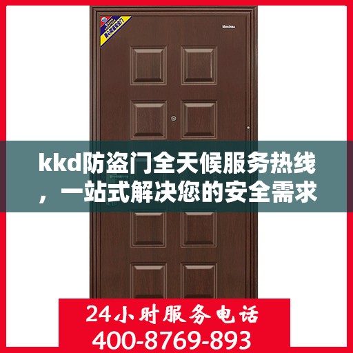 kkd防盗门全天候服务热线，一站式解决您的安全需求