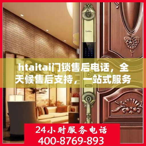 htaitai门锁售后电话，全天候售后支持，一站式服务全攻略