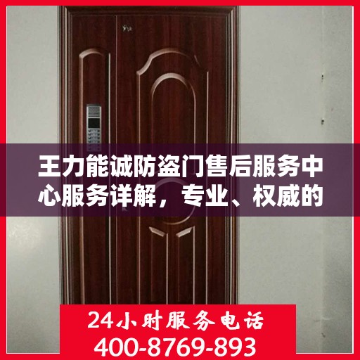 王力能诚防盗门售后服务中心服务详解，专业、权威的全方位支持