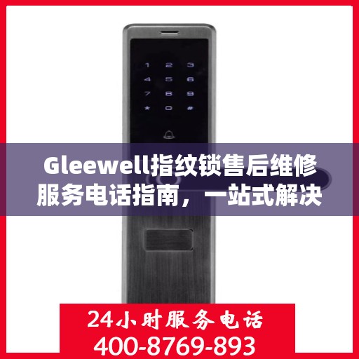 Gleewell指纹锁售后维修服务电话指南，一站式解决您的维修需求