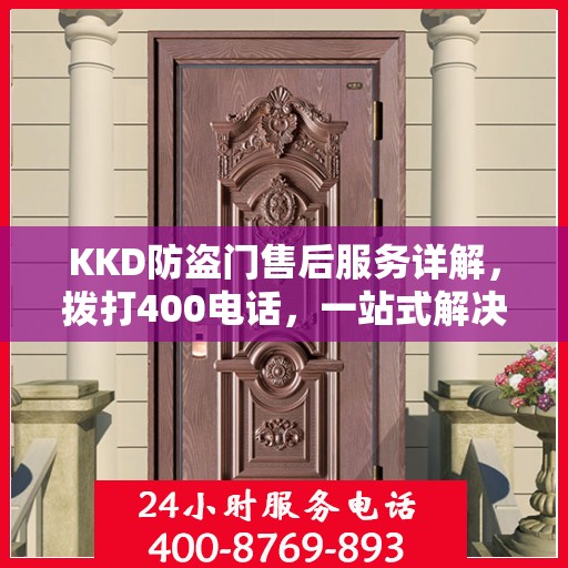 KKD防盗门售后服务详解，拨打400电话，一站式解决您的疑问和需求