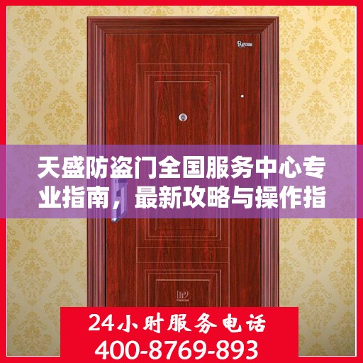 天盛防盗门全国服务中心专业指南，最新攻略与操作指南