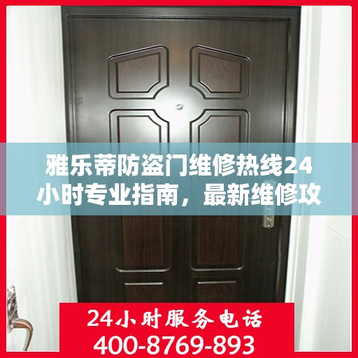 雅乐蒂防盗门维修热线24小时专业指南，最新维修攻略与电话速查