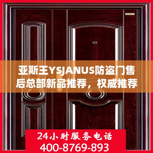 亚斯王YSJANUS防盗门售后总部新品推荐，权威推荐防盗门解决方案