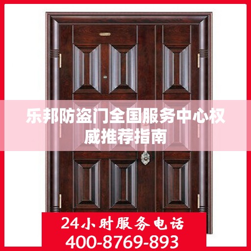 乐邦防盗门全国服务中心权威推荐指南