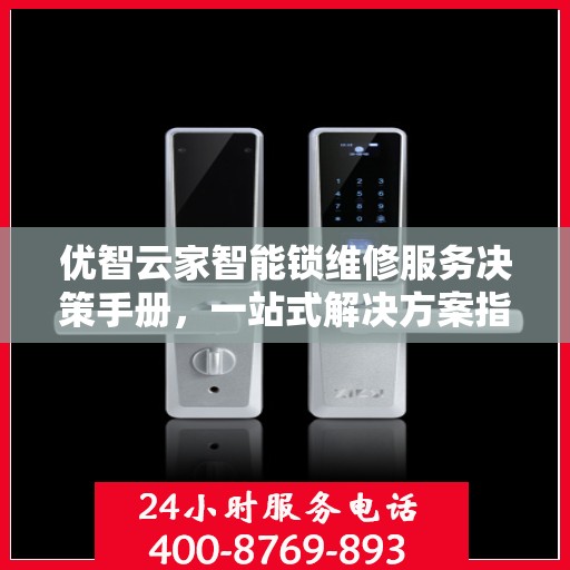 优智云家智能锁维修服务决策手册，一站式解决方案指南
