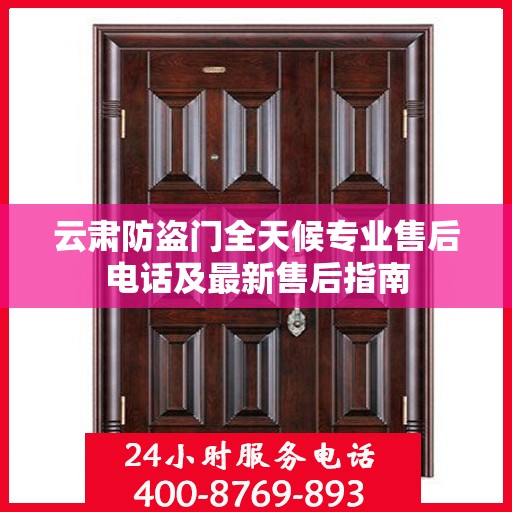 云肃防盗门全天候专业售后电话及最新售后指南