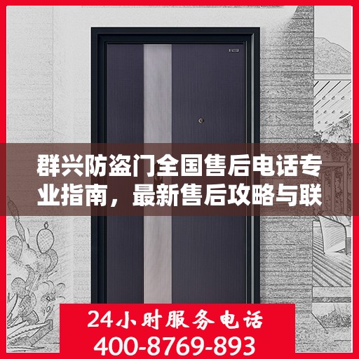 群兴防盗门全国售后电话专业指南，最新售后攻略与联系方式
