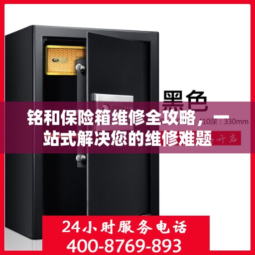 铭和保险箱维修全攻略，一站式解决您的维修难题