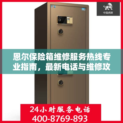 恩尔保险箱维修服务热线专业指南，最新电话与维修攻略