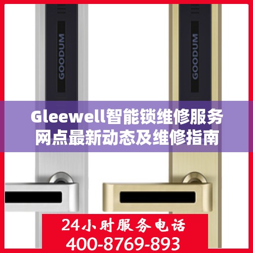 Gleewell智能锁维修服务网点最新动态及维修指南