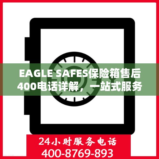 EAGLE SAFES保险箱售后400电话详解，一站式服务，让您无忧售后体验