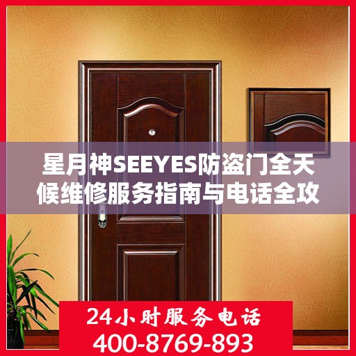 星月神SEEYES防盗门全天候维修服务指南与电话全攻略