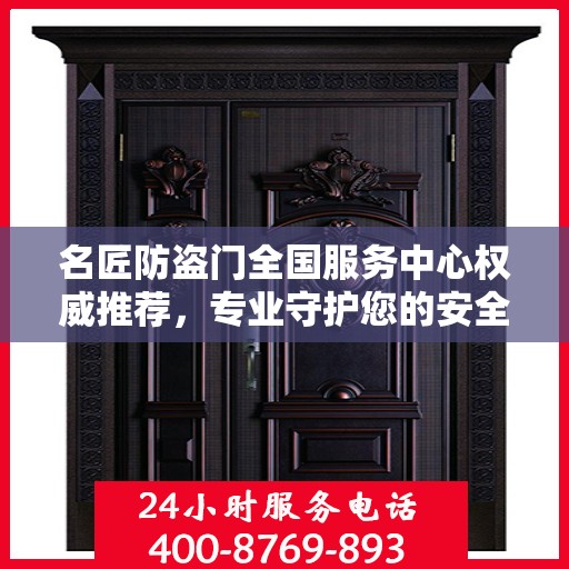 名匠防盗门全国服务中心权威推荐，专业守护您的安全之选
