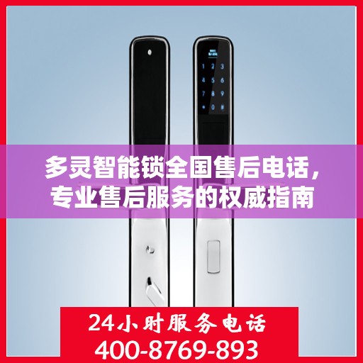 多灵智能锁全国售后电话，专业售后服务的权威指南