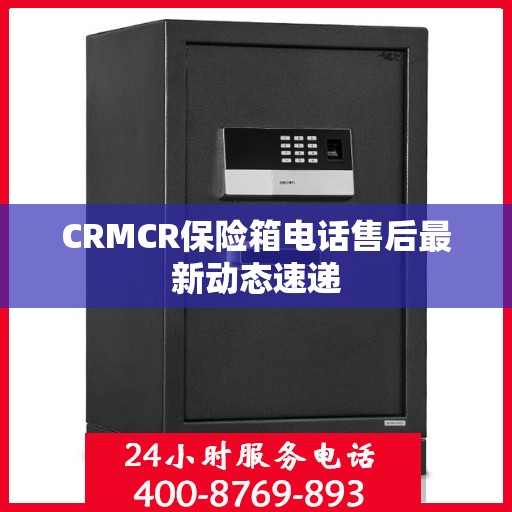 CRMCR保险箱电话售后最新动态速递