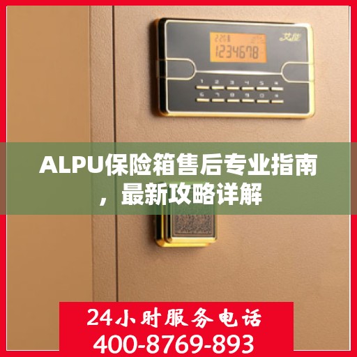 ALPU保险箱售后专业指南，最新攻略详解