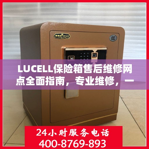 LUCELL保险箱售后维修网点全面指南，专业维修，一站式服务最新攻略