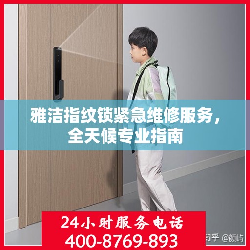 雅洁指纹锁紧急维修服务，全天候专业指南