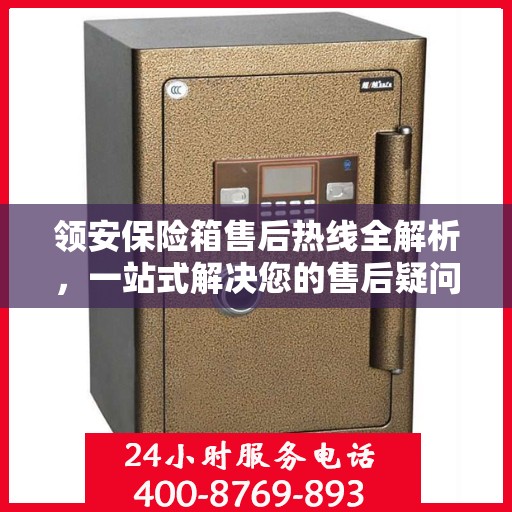 领安保险箱售后热线全解析，一站式解决您的售后疑问