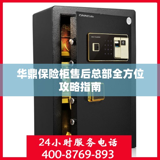 华鼎保险柜售后总部全方位攻略指南