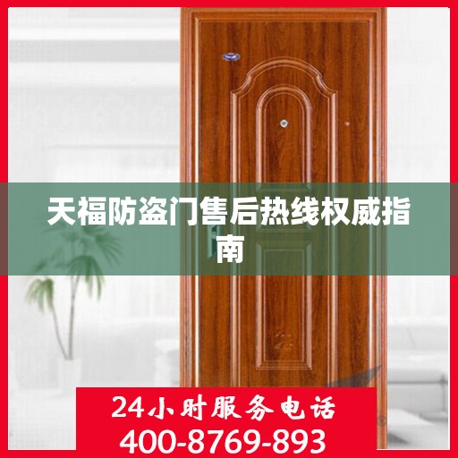天福防盗门售后热线权威指南