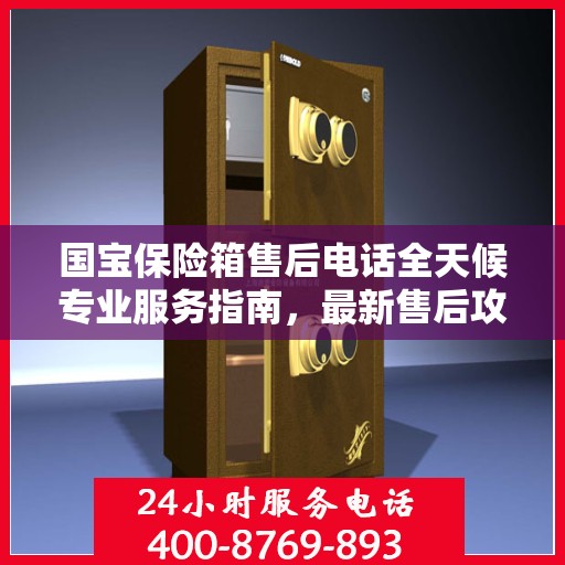 国宝保险箱售后电话全天候专业服务指南，最新售后攻略与售后电话解析