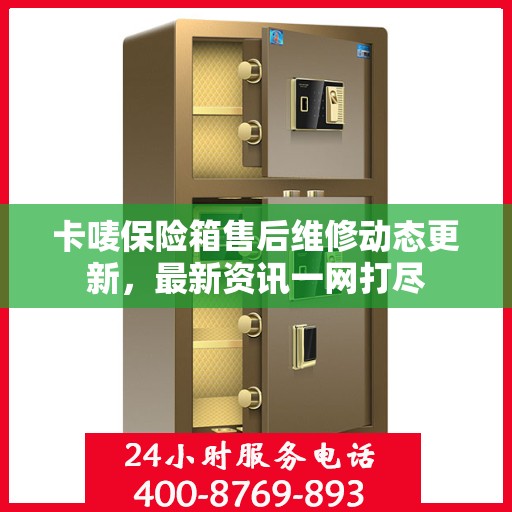 卡唛保险箱售后维修动态更新，最新资讯一网打尽