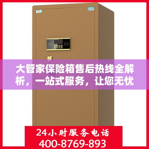 大管家保险箱售后热线全解析，一站式服务，让您无忧使用保险箱！