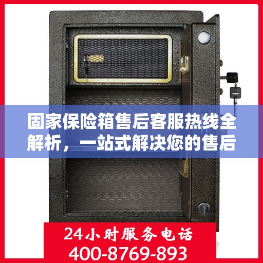 固家保险箱售后客服热线全解析，一站式解决您的售后需求
