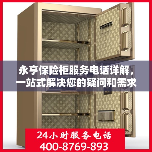 永亨保险柜服务电话详解，一站式解决您的疑问和需求