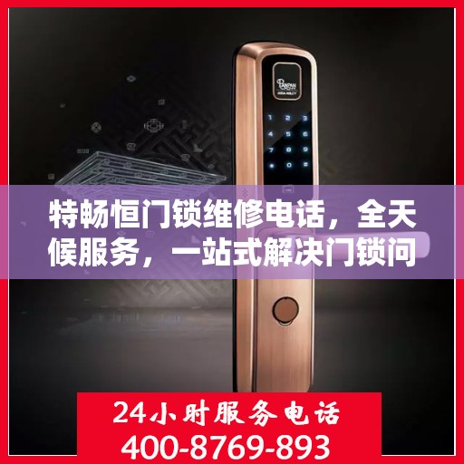 特畅恒门锁维修电话，全天候服务，一站式解决门锁问题决策指南