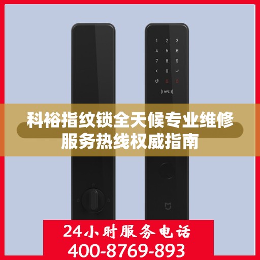 科裕指纹锁全天候专业维修服务热线权威指南