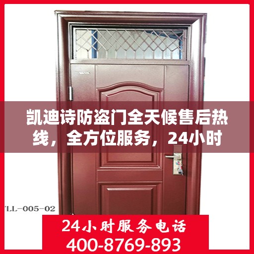 凯迪诗防盗门全天候售后热线，全方位服务，24小时无忧保障